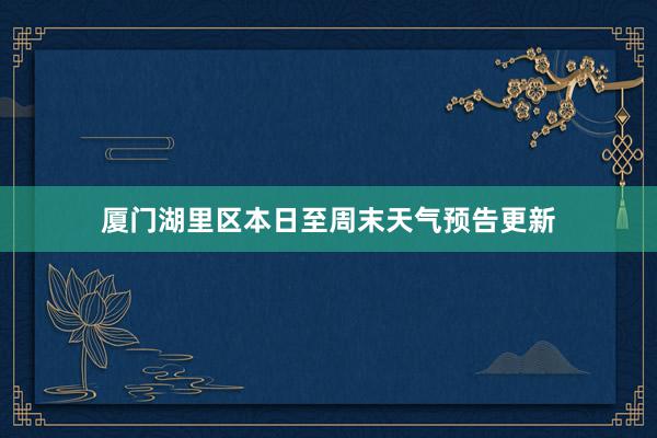 厦门湖里区本日至周末天气预告更新